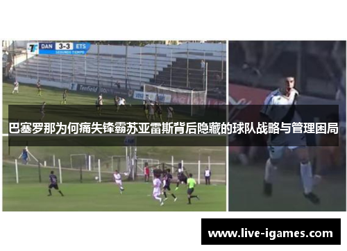 巴塞罗那为何痛失锋霸苏亚雷斯背后隐藏的球队战略与管理困局