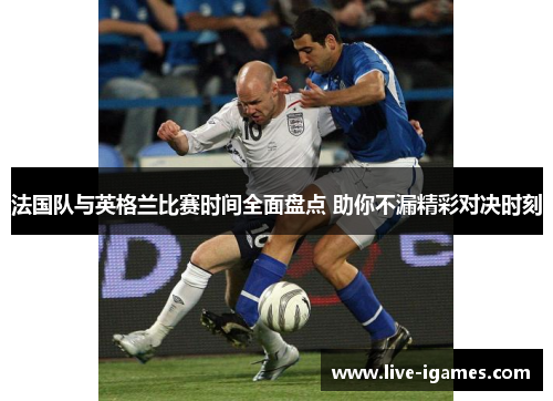 法国队与英格兰比赛时间全面盘点 助你不漏精彩对决时刻