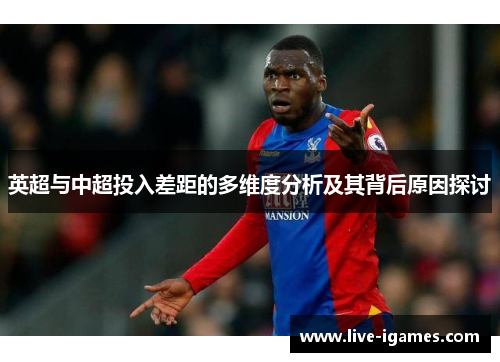 英超与中超投入差距的多维度分析及其背后原因探讨 英超与中超投入差距的多维度分析及其背后原因探讨
