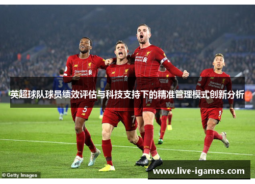 英超球队球员绩效评估与科技支持下的精准管理模式创新分析 英超球队球员绩效评估与科技支持下的精准管理模式创新分析