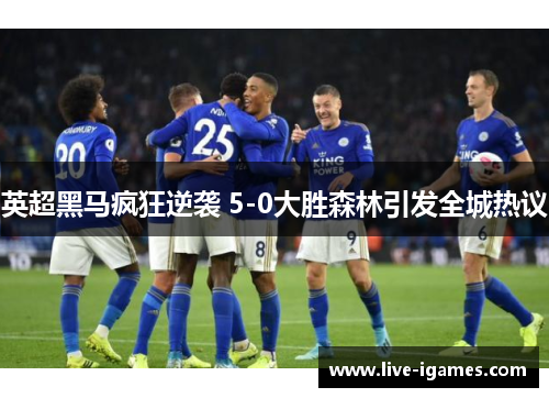 英超黑马疯狂逆袭 5-0大胜森林引发全城热议 英超黑马疯狂逆袭 5-0大胜森林引发全城热议