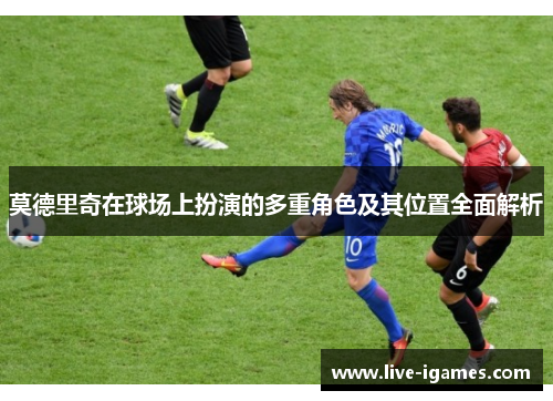 莫德里奇在球场上扮演的多重角色及其位置全面解析