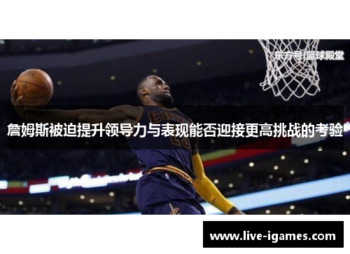 詹姆斯被迫提升领导力与表现能否迎接更高挑战的考验