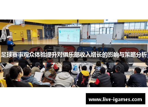 足球赛事观众体验提升对俱乐部收入增长的影响与策略分析