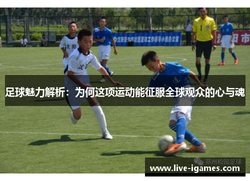 足球魅力解析：为何这项运动能征服全球观众的心与魂