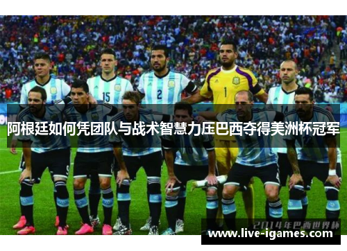 阿根廷如何凭团队与战术智慧力压巴西夺得美洲杯冠军