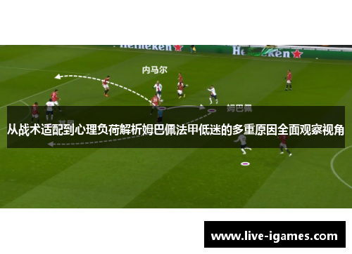 从战术适配到心理负荷解析姆巴佩法甲低迷的多重原因全面观察视角