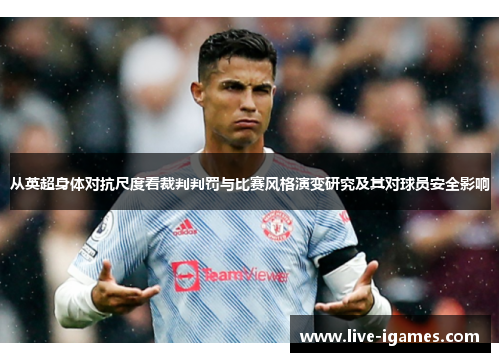 从英超身体对抗尺度看裁判判罚与比赛风格演变研究及其对球员安全影响