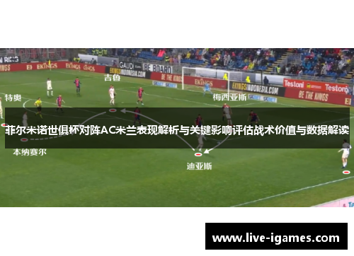 菲尔米诺世俱杯对阵AC米兰表现解析与关键影响评估战术价值与数据解读 菲尔米诺世俱杯对阵AC米兰表现解析与关键影响评估战术价值与数据解读