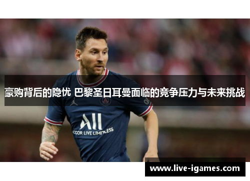 豪购背后的隐忧 巴黎圣日耳曼面临的竞争压力与未来挑战 豪购背后的隐忧 巴黎圣日耳曼面临的竞争压力与未来挑战