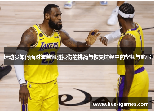 运动员如何面对波普肾脏损伤的挑战与恢复过程中的坚韧与脆弱
