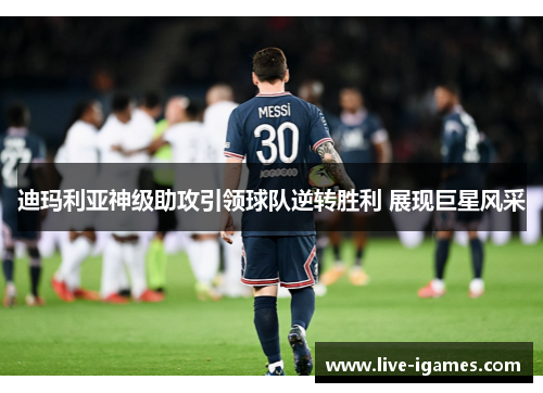 迪玛利亚神级助攻引领球队逆转胜利 展现巨星风采 迪玛利亚神级助攻引领球队逆转胜利 展现巨星风采