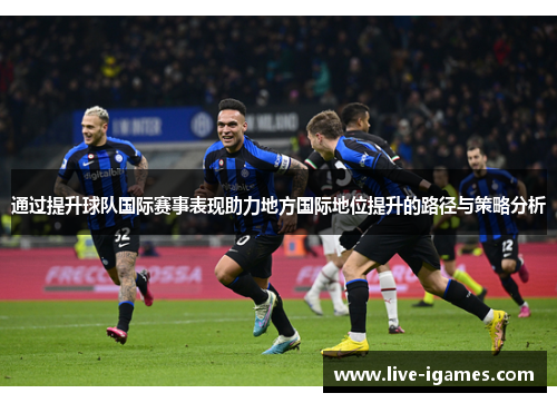 通过提升球队国际赛事表现助力地方国际地位提升的路径与策略分析 通过提升球队国际赛事表现助力地方国际地位提升的路径与策略分析