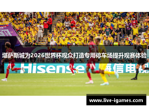 堪萨斯城为2026世界杯观众打造专用停车场提升观赛体验