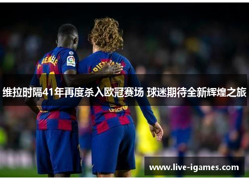 维拉时隔41年再度杀入欧冠赛场 球迷期待全新辉煌之旅 维拉时隔41年再度杀入欧冠赛场 球迷期待全新辉煌之旅