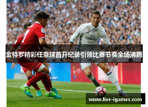 金特罗精彩任意球首开纪录引领比赛节奏全场沸腾 金特罗精彩任意球首开纪录引领比赛节奏全场沸腾