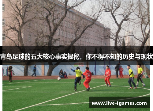 青岛足球的五大核心事实揭秘，你不得不知的历史与现状