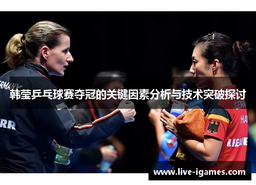 韩莹乒乓球赛夺冠的关键因素分析与技术突破探讨