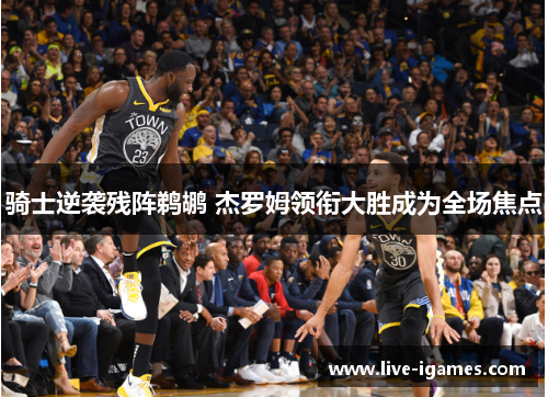 骑士逆袭残阵鹈鹕 杰罗姆领衔大胜成为全场焦点