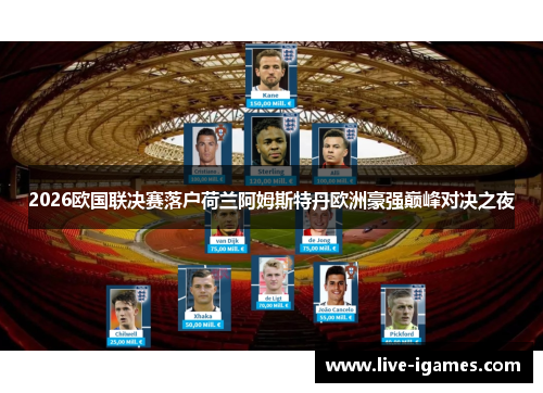 2026欧国联决赛落户荷兰阿姆斯特丹欧洲豪强巅峰对决之夜