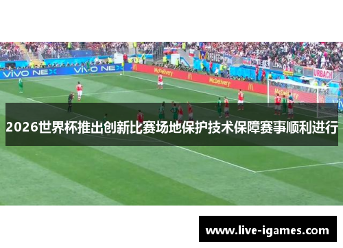 2026世界杯推出创新比赛场地保护技术保障赛事顺利进行