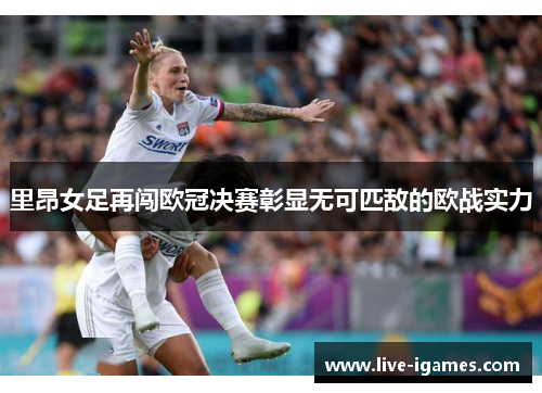 里昂女足再闯欧冠决赛彰显无可匹敌的欧战实力 里昂女足再闯欧冠决赛彰显无可匹敌的欧战实力