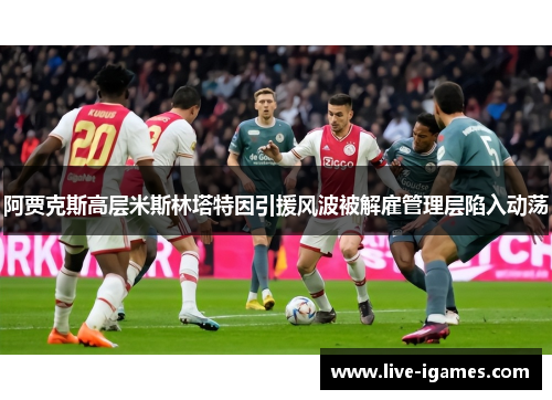 阿贾克斯高层米斯林塔特因引援风波被解雇管理层陷入动荡