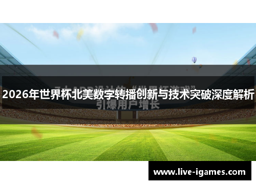 2026年世界杯北美数字转播创新与技术突破深度解析 2026年世界杯北美数字转播创新与技术突破深度解析