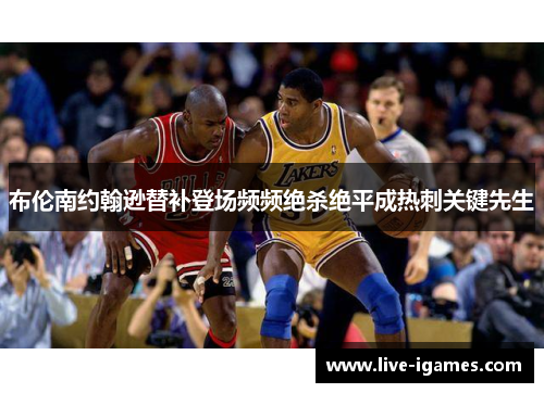 布伦南约翰逊替补登场频频绝杀绝平成热刺关键先生 布伦南约翰逊替补登场频频绝杀绝平成热刺关键先生