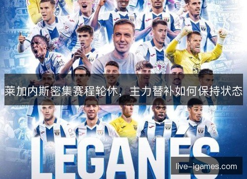 莱加内斯密集赛程轮休，主力替补如何保持状态